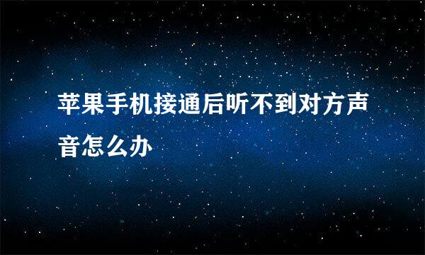 苹果手机接通后听不到对方声音怎么办