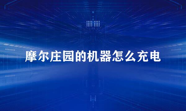 摩尔庄园的机器怎么充电
