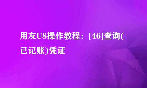 用友U8操作教程：[46]查询(已记账)凭证