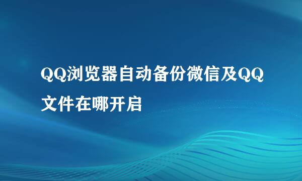 QQ浏览器自动备份微信及QQ文件在哪开启