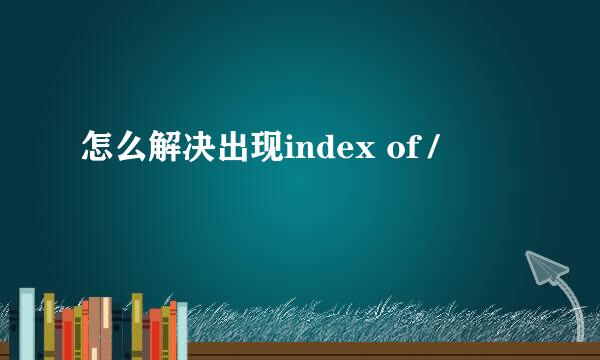 怎么解决出现index of /