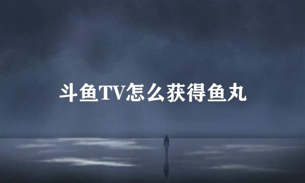 斗鱼TV怎么获得鱼丸