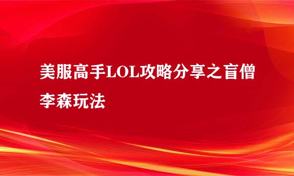美服高手LOL攻略分享之盲僧李森玩法