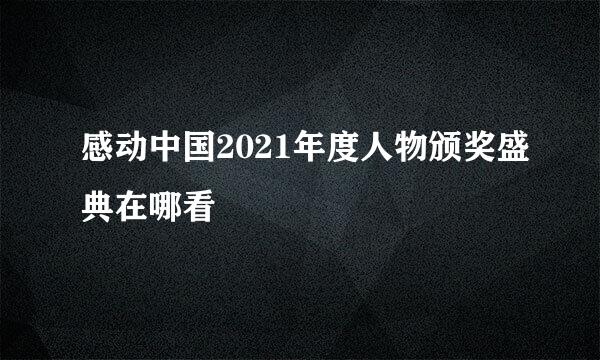 感动中国2021年度人物颁奖盛典在哪看