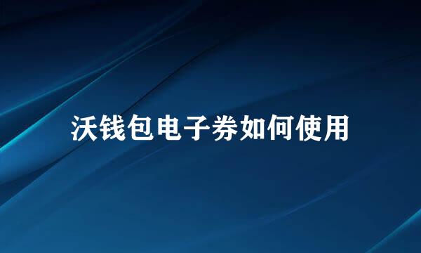 沃钱包电子券如何使用
