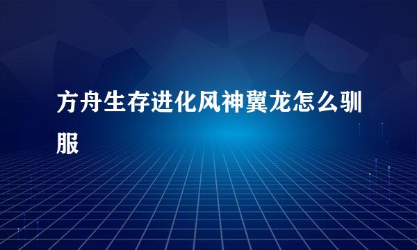 方舟生存进化风神翼龙怎么驯服