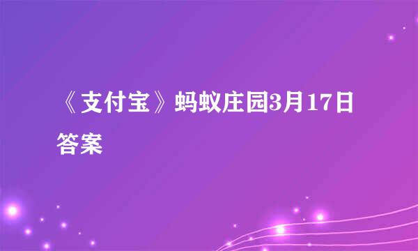 《支付宝》蚂蚁庄园3月17日答案