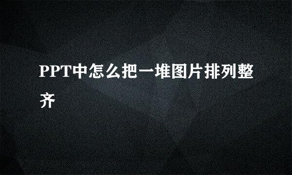 PPT中怎么把一堆图片排列整齐