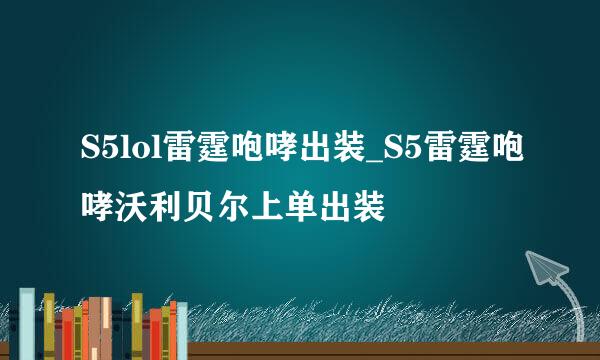S5lol雷霆咆哮出装_S5雷霆咆哮沃利贝尔上单出装