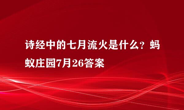 诗经中的七月流火是什么？蚂蚁庄园7月26答案
