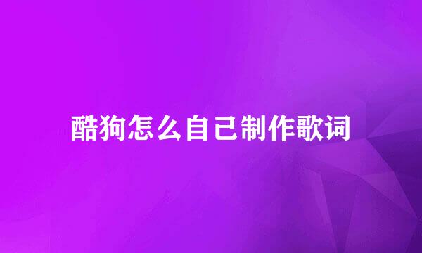 酷狗怎么自己制作歌词