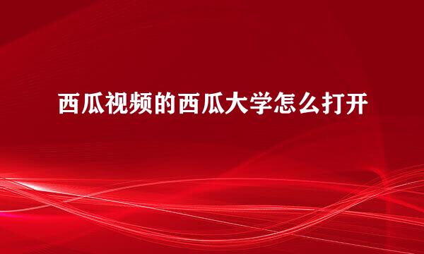 西瓜视频的西瓜大学怎么打开