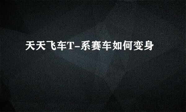 天天飞车T-系赛车如何变身