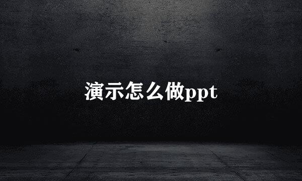 演示怎么做ppt