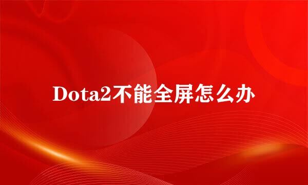 Dota2不能全屏怎么办