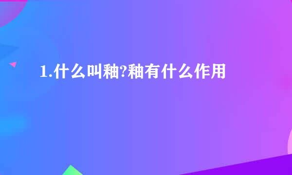 1.什么叫釉?釉有什么作用