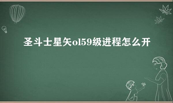 圣斗士星矢ol59级进程怎么开
