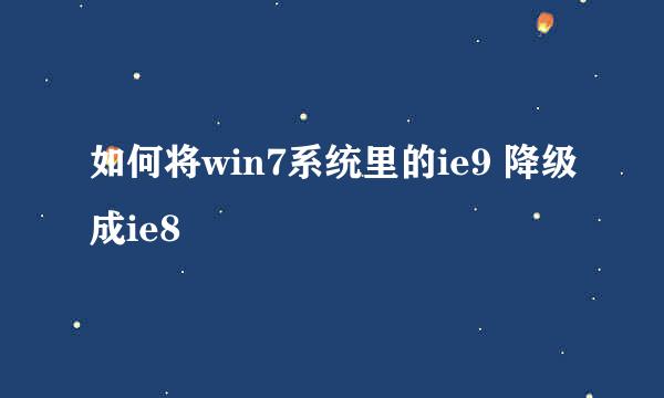 如何将win7系统里的ie9 降级成ie8