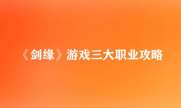 《剑缘》游戏三大职业攻略