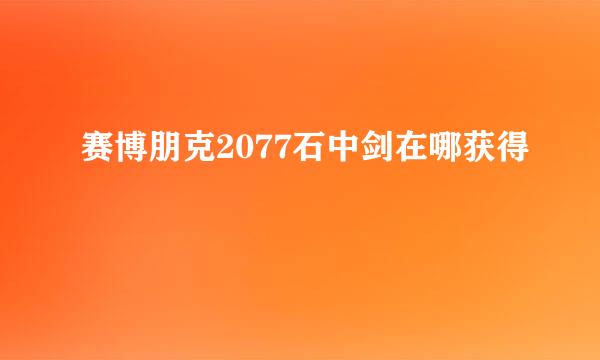 赛博朋克2077石中剑在哪获得
