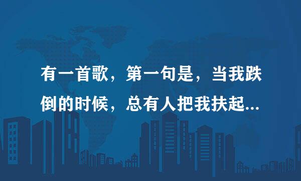 有一首歌，第一句是，当我跌倒的时候，总有人把我扶起，这是什么歌