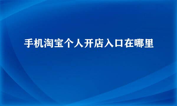 手机淘宝个人开店入口在哪里