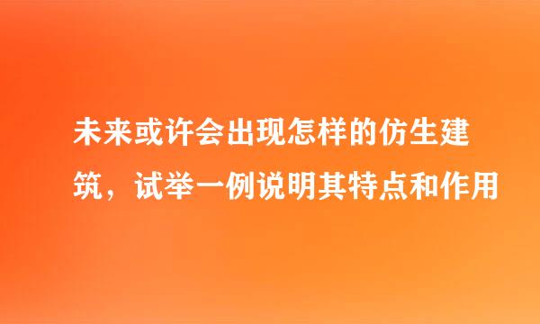 未来或许会出现怎样的仿生建筑，试举一例说明其特点和作用