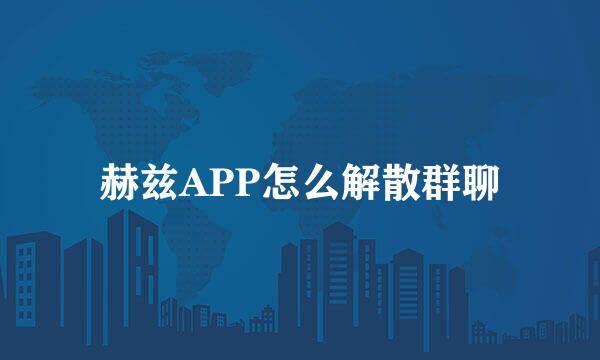 赫兹APP怎么解散群聊