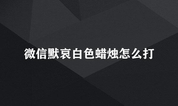 微信默哀白色蜡烛怎么打