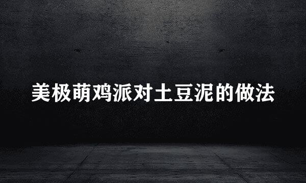 美极萌鸡派对土豆泥的做法