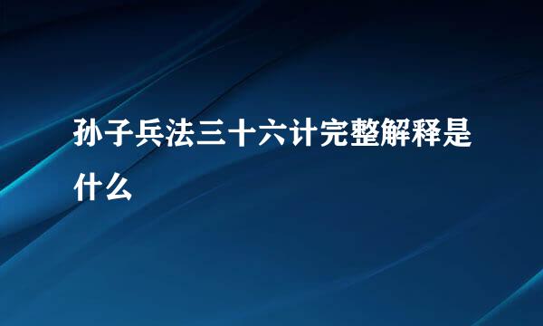 孙子兵法三十六计完整解释是什么