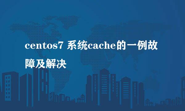 centos7 系统cache的一例故障及解决