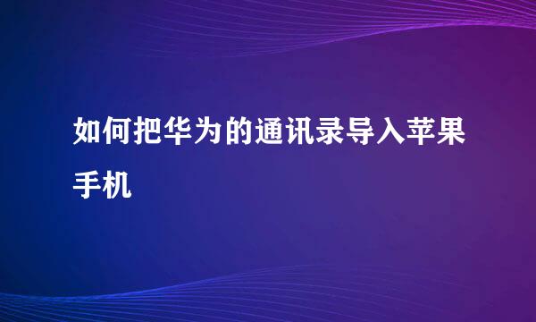 如何把华为的通讯录导入苹果手机
