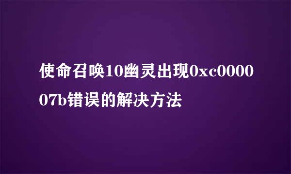 使命召唤10幽灵出现0xc000007b错误的解决方法