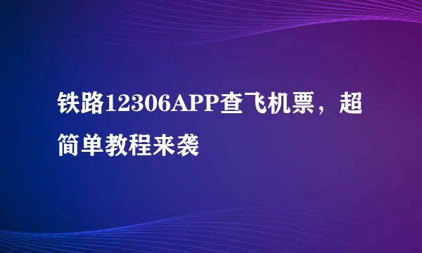铁路12306APP查飞机票，超简单教程来袭