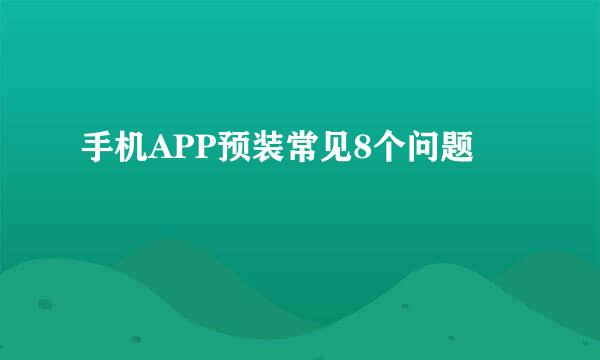 手机APP预装常见8个问题