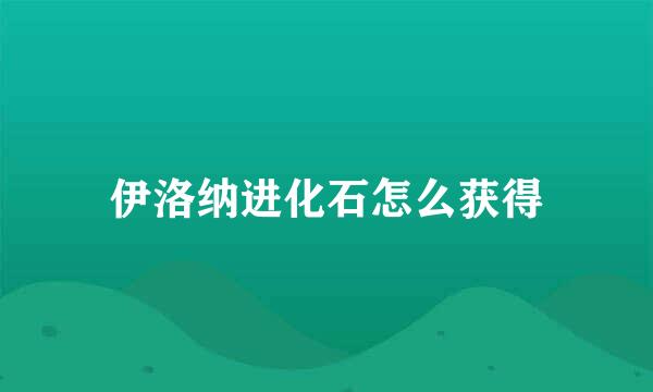 伊洛纳进化石怎么获得