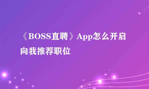 《BOSS直聘》App怎么开启向我推荐职位