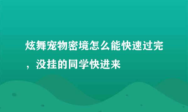 炫舞宠物密境怎么能快速过完，没挂的同学快进来