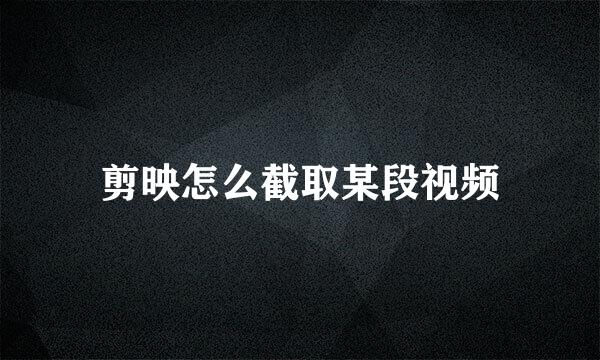 剪映怎么截取某段视频