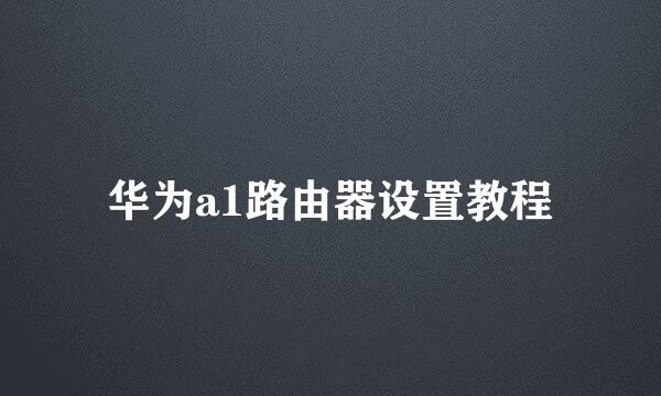 华为a1路由器设置教程