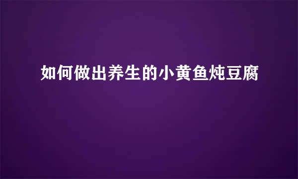 如何做出养生的小黄鱼炖豆腐