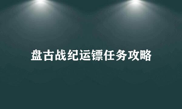 盘古战纪运镖任务攻略