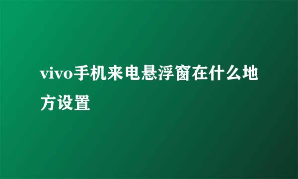 vivo手机来电悬浮窗在什么地方设置