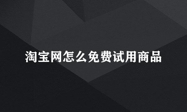 淘宝网怎么免费试用商品