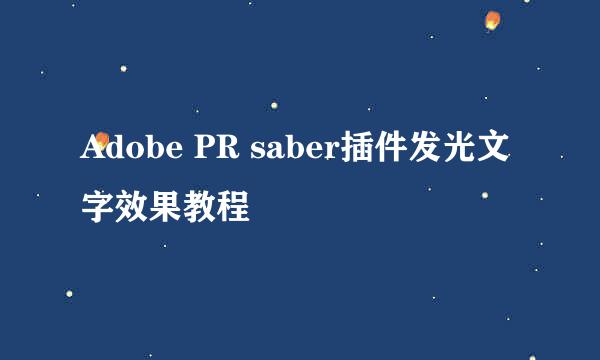 Adobe PR saber插件发光文字效果教程