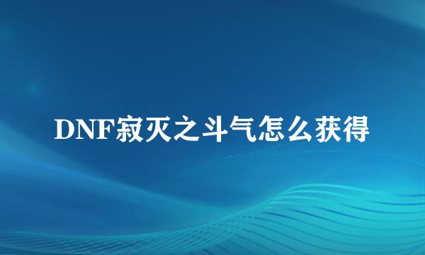 DNF寂灭之斗气怎么获得