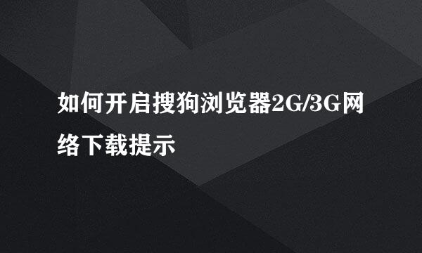 如何开启搜狗浏览器2G/3G网络下载提示