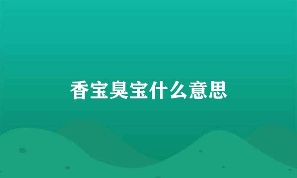 香宝臭宝什么意思