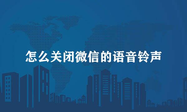 怎么关闭微信的语音铃声